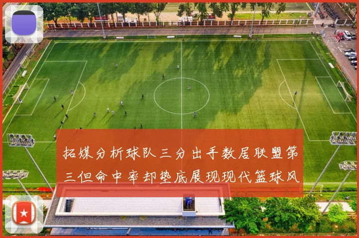 拓媒分析球队三分出手数居联盟第三但命中率却垫底展现现代篮球风格