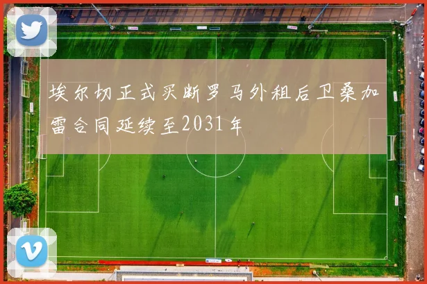 埃尔切正式买断罗马外租后卫桑加雷合同延续至2031年
