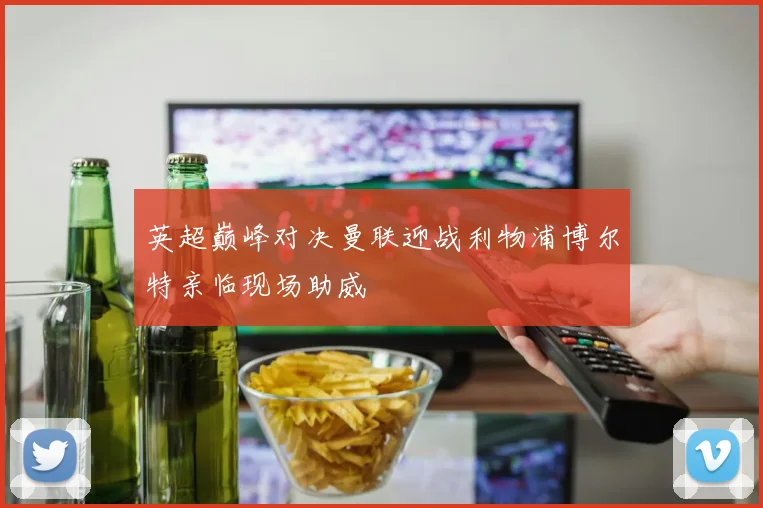 英超巅峰对决曼联迎战利物浦博尔特亲临现场助威
