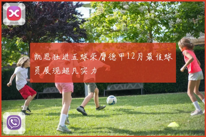 凯恩独进五球荣膺德甲12月最佳球员展现超凡实力