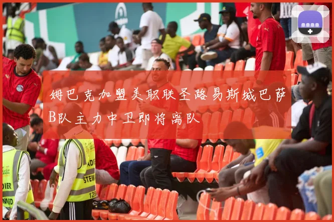 姆巴克加盟美职联圣路易斯城巴萨B队主力中卫即将离队