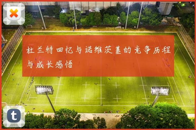 杜兰特回忆与诺维茨基的竞争历程与成长感悟