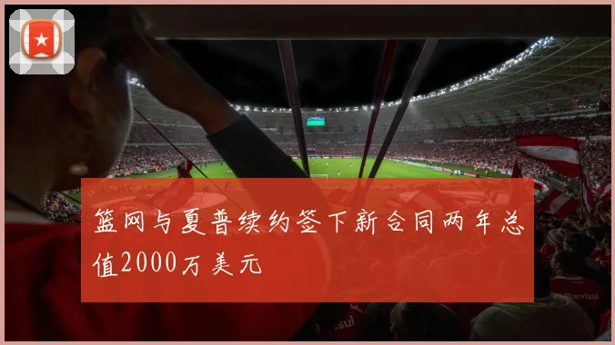 篮网与夏普续约签下新合同两年总值2000万美元