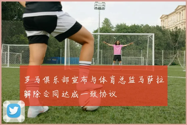 罗马俱乐部宣布与体育总监马萨拉解除合同达成一致协议