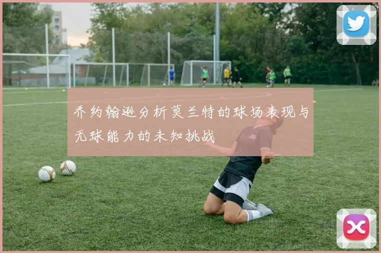乔约翰逊分析莫兰特的球场表现与无球能力的未知挑战